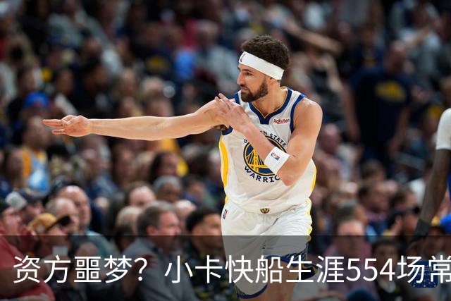 资方噩梦？小卡快船生涯554场常规赛缺阵223场 工资超2.917亿美元