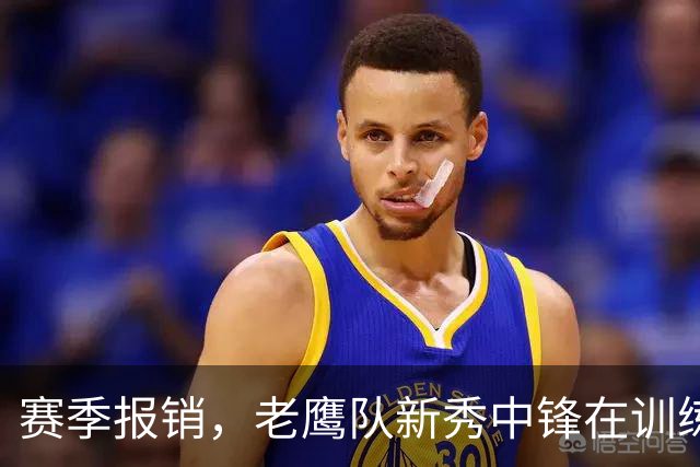赛季报销，老鹰队新秀中锋在训练营开始前几天遭遇前交叉韧带撕裂