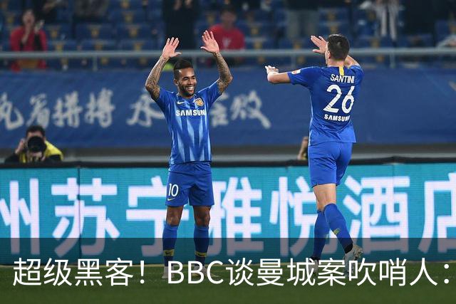 超级黑客！BBC谈曼城案吹哨人：26岁成立黑客网 一封邮件撬动足坛