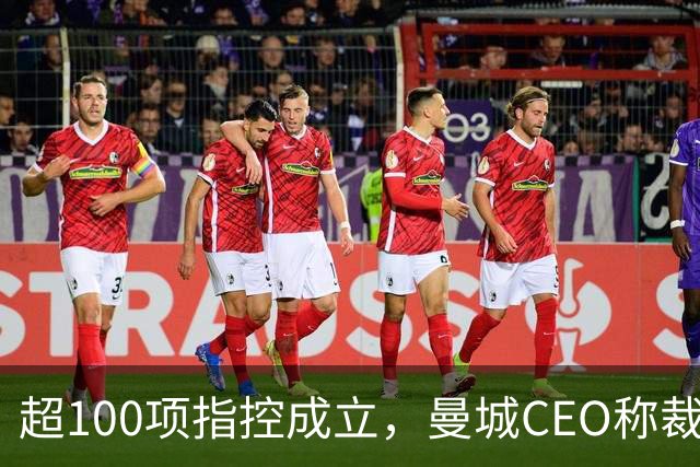 超100项指控成立，曼城CEO称裁决基于“单一虚假指控”