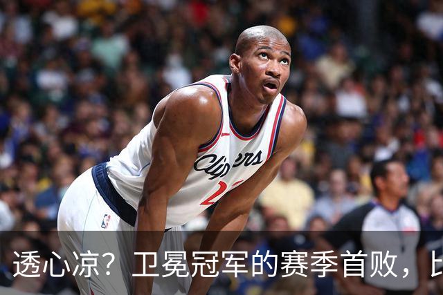 透心凉？卫冕冠军的赛季首败，比预想的要惨烈多了