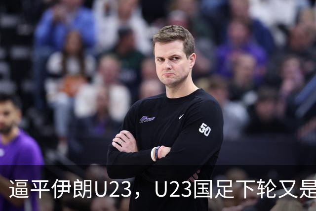 逼平伊朗U23，U23国足下轮又是“打平即出线”