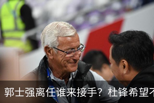 郭士强离任谁来接手？杜锋希望不大，杨鸣资历浅，最佳人选难出山