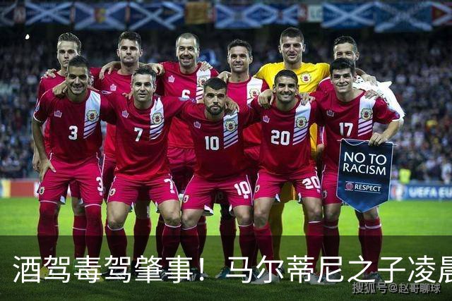 酒驾毒驾肇事！马尔蒂尼之子凌晨车祸，酒精含量超法定标准近一倍