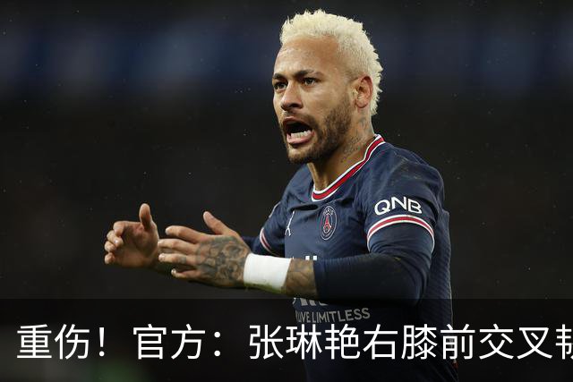 重伤！官方：张琳艳右膝前交叉韧带断裂，已顺利进行手术