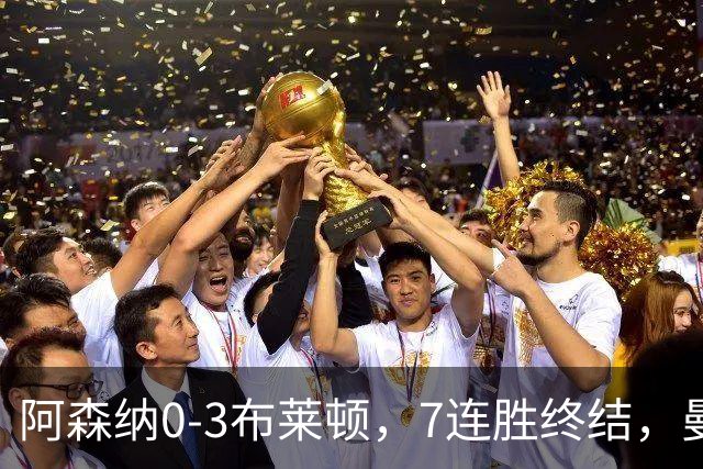阿森纳0-3布莱顿，7连胜终结，曼城躺回榜首