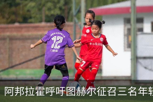 阿邦拉霍呼吁图赫尔征召三名年轻球员