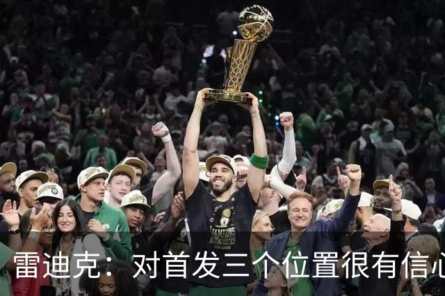雷迪克：对首发三个位置很有信心 其他两个位置绝不会由白人占据