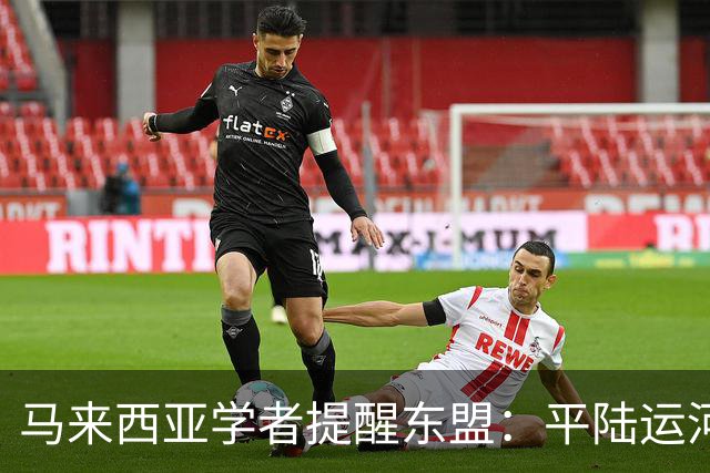 马来西亚学者提醒东盟：平陆运河通航在即，这两处红线千万别碰