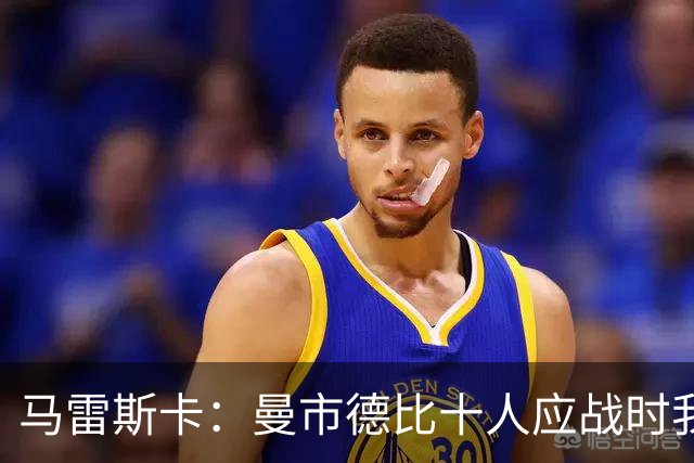 马雷斯卡：曼市德比十人应战时我也100%想赢，我们意图是主动出击