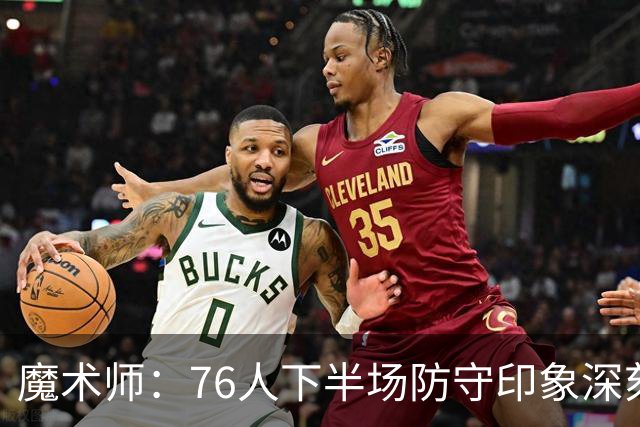 魔术师：76人下半场防守印象深刻，西蒙斯3记三分是关键