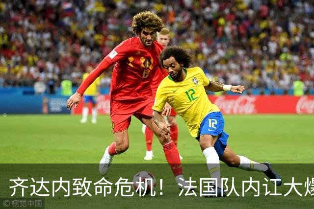 齐达内致命危机！法国队内讧大爆发！两大世界级巨星彻底撕破脸