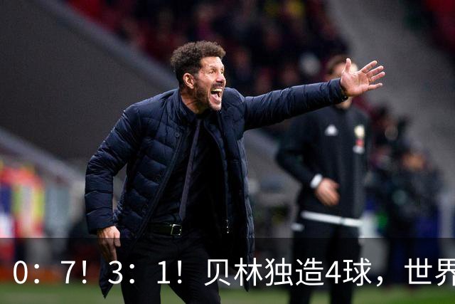 0：7！3：1！贝林独造4球，世界亚军耻辱新记录，西班牙喜提3连胜！