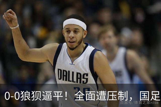 0-0狼狈逼平！全面遭压制，国足赢球难了，韦世豪与对手爆发冲突
