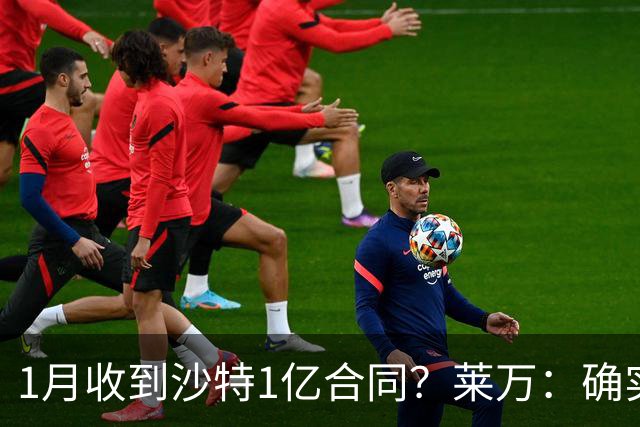 1月收到沙特1亿合同？莱万：确实有，当时不想走，选球队不只看钱