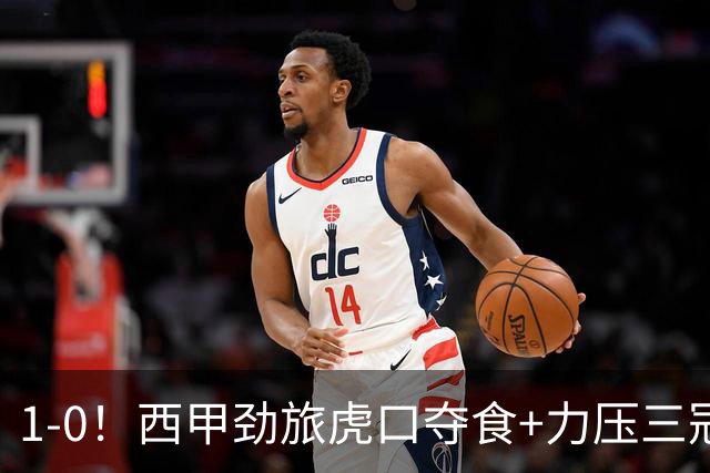 1-0！西甲劲旅虎口夺食+力压三冠王登顶