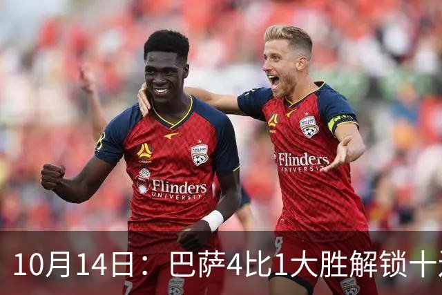 10月14日：巴萨4比1大胜解锁十连胜，西甲欧冠双线领跑，逆转取胜剑指双冠王
