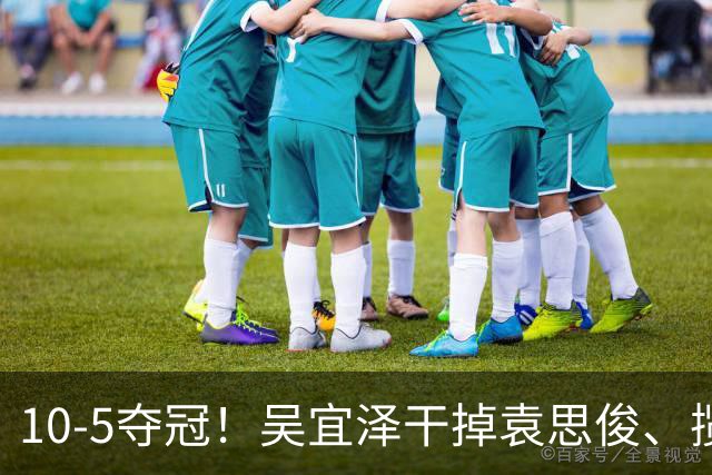 10-5夺冠！吴宜泽干掉袁思俊、揽第三冠，向世界第一发起冲击！
