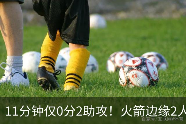 11分钟仅0分2助攻！火箭边缘2人组难留队？同位置名将扎堆，或成被裁首选