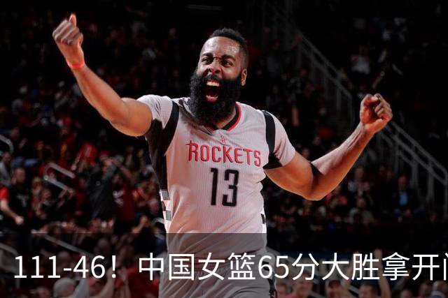 111-46！中国女篮65分大胜拿开门红，张子宇坐满全场，三连冠稳了