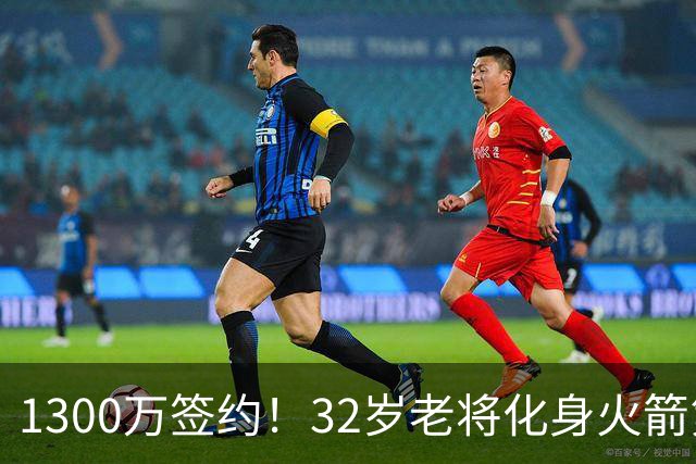 1300万签约！32岁老将化身火箭第6人，场均或出战25分钟，仍有望首发