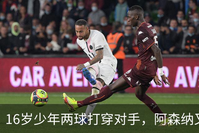 16岁少年两球打穿对手，阿森纳又等来一个天才