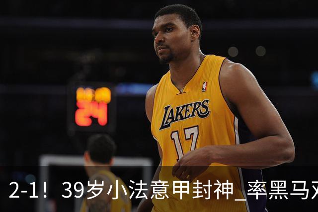 2-1！39岁小法意甲封神 率黑马双线4连胜+开局不败 创队史75年纪录