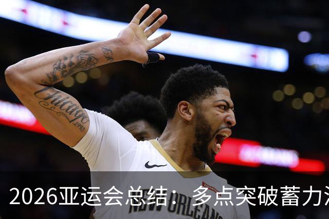2026亚运会总结：多点突破蓄力洛奥 三大球表现不如预期