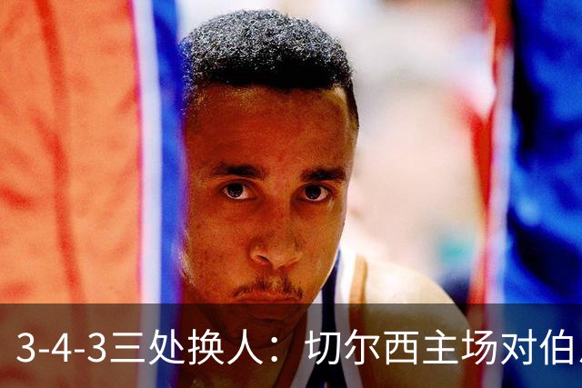 3-4-3三处换人：切尔西主场对伯恩茅斯首发预测