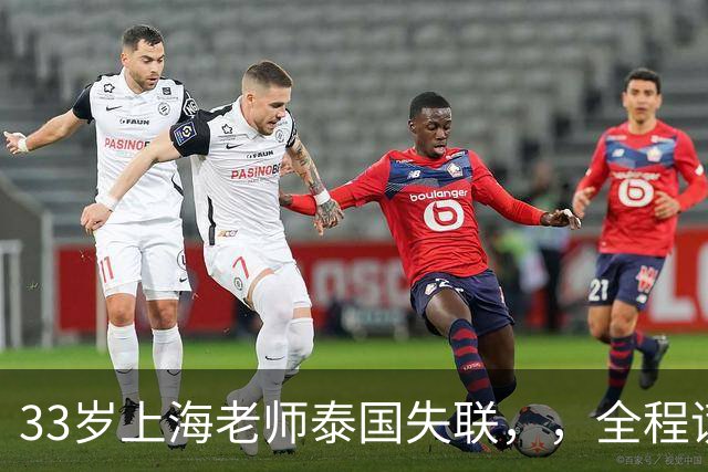 33岁上海老师泰国失联，，全程谎话连篇，错失2次活命机会，使馆介入