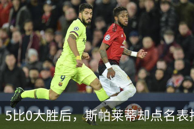 5比0大胜后，斯帕莱蒂却点名表扬了这位零封新人