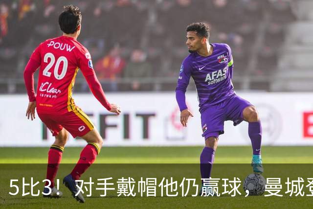 5比3！对手戴帽他仍赢球，曼城登顶英超