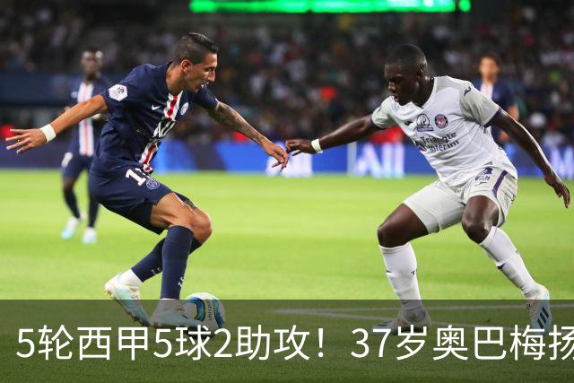5轮西甲5球2助攻！37岁奥巴梅扬逆生长，17年纪录再现，拉科捡到宝
