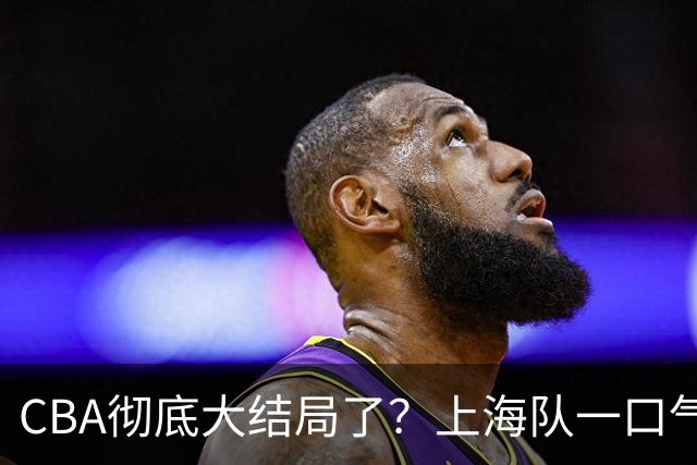 CBA彻底大结局了？上海队一口气签3超级外援：广东又只剩陪跑的份