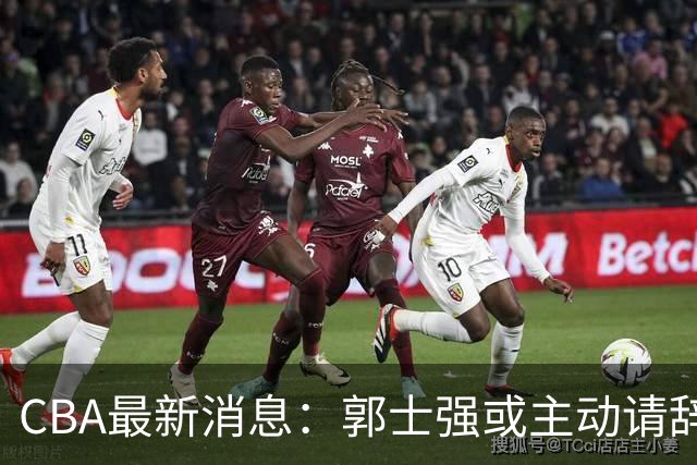 CBA最新消息：郭士强或主动请辞，杜锋有望重返男篮，胡明轩表态