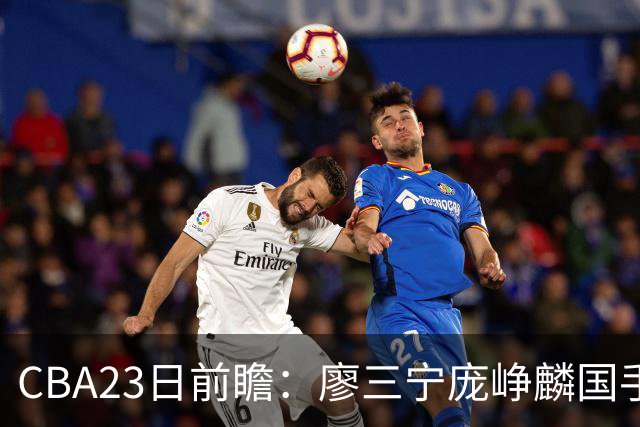 CBA23日前瞻：廖三宁庞峥麟国手对决 刘维伟反戈旧主 山东欲冲首胜