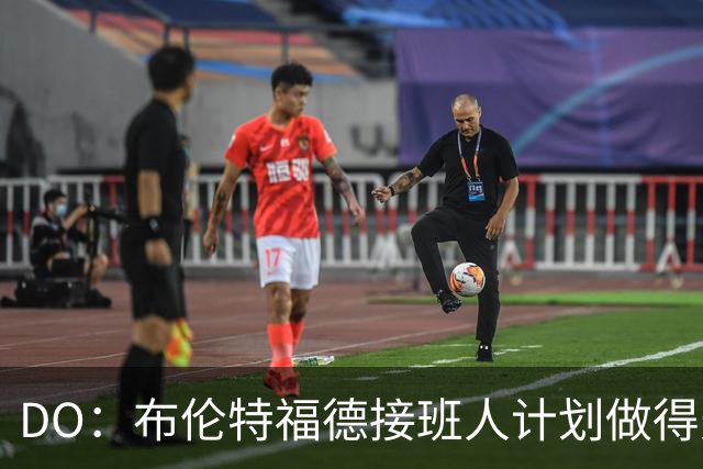 DO：布伦特福德接班人计划做得天衣无缝，完全归功于俱乐部的架构