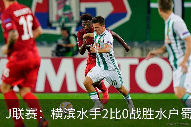 J联赛：横滨水手2比0战胜水户蜀葵