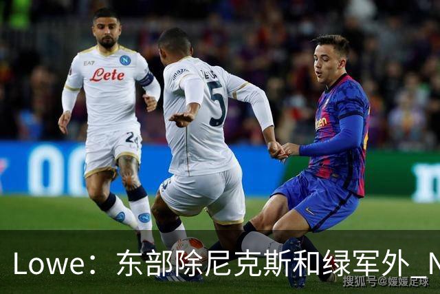 Lowe：东部除尼克斯&绿军外 NBA高管和教练更认可76人&猛龙和热火