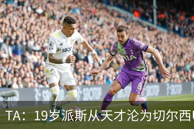 TA：19岁派斯从天才沦为切尔西U21替补，两次外租都提前终止