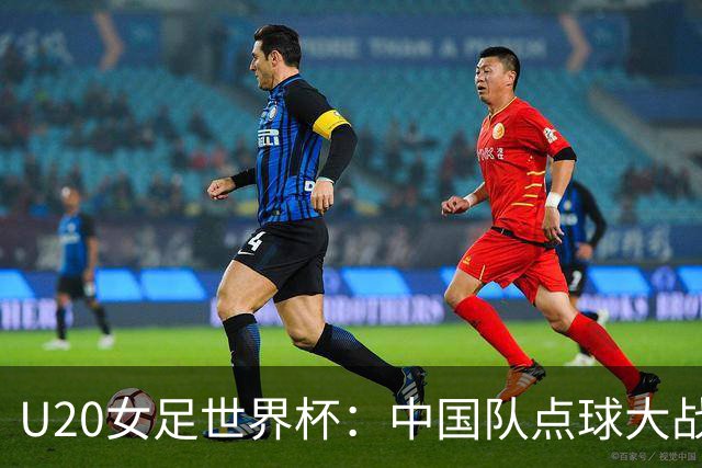 U20女足世界杯：中国队点球大战惜败意大利无缘八强